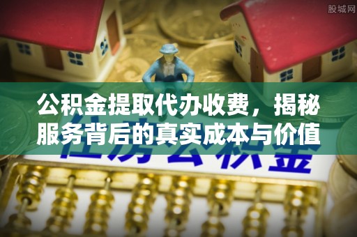 草屯公积金提取代办收费，揭秘服务背后的真实成本与价值