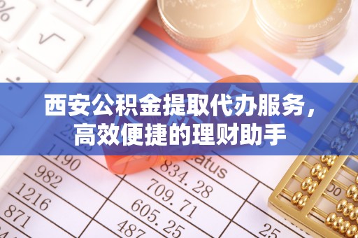 草屯西安公积金提取代办服务，高效便捷的理财助手
