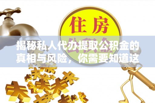 草屯揭秘私人代办提取公积金的真相与风险，你需要知道这些！