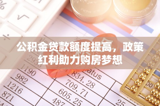 草屯公积金贷款额度提高，政策红利助力购房梦想