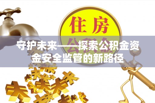 草屯守护未来——探索公积金资金安全监管的新路径