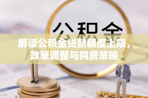 草屯解读公积金贷款额度上限，政策调整与购房策略