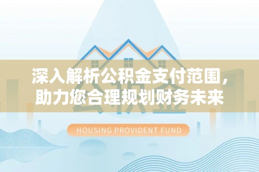 草屯深入解析公积金支付范围，助力您合理规划财务未来