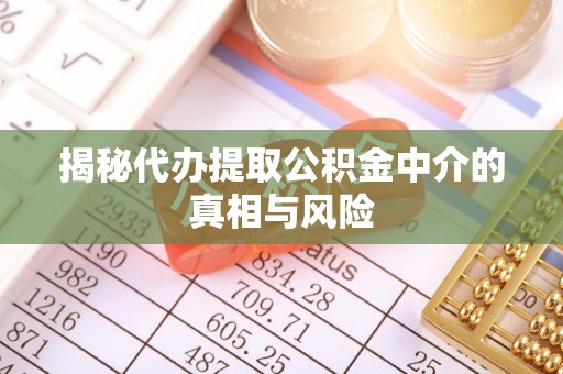 草屯揭秘代办提取公积金中介的真相与风险