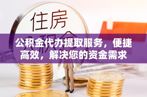 草屯公积金代办提取服务，便捷高效，解决您的资金需求