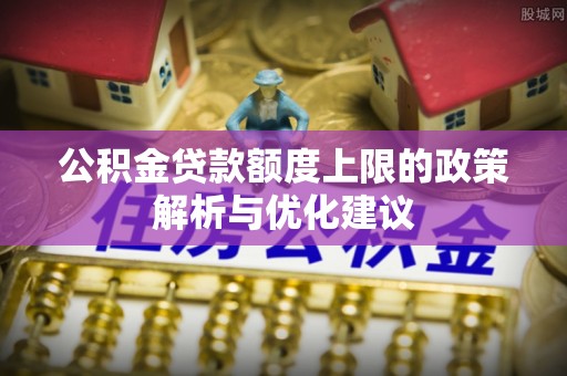 草屯公积金贷款额度上限的政策解析与优化建议