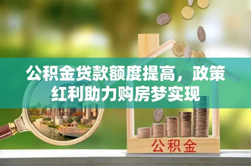 草屯公积金贷款额度提高，政策红利助力购房梦实现