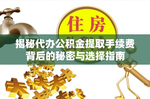 草屯揭秘代办公积金提取手续费背后的秘密与选择指南