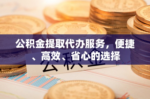 草屯公积金提取代办服务，便捷、高效、省心的选择
