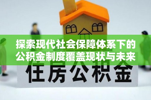 草屯探索现代社会保障体系下的公积金制度覆盖现状与未来发展