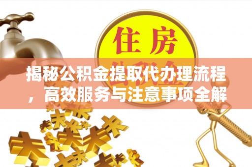 草屯揭秘公积金提取代办理流程，高效服务与注意事项全解析