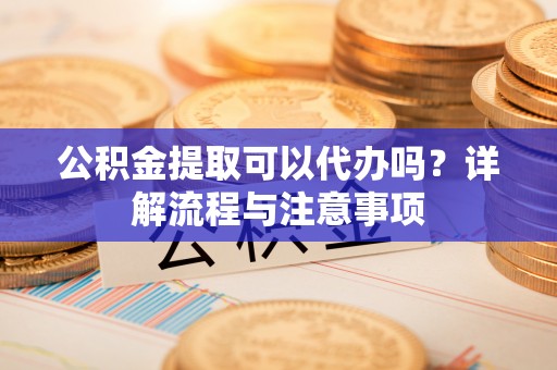 草屯公积金提取可以代办吗？详解流程与注意事项