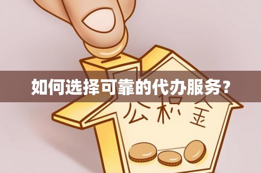 草屯如何选择可靠的代办服务？