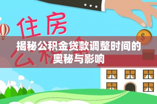 草屯揭秘公积金贷款调整时间的奥秘与影响