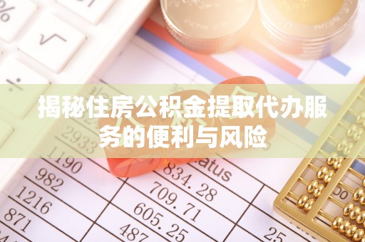 草屯揭秘住房公积金提取代办服务的便利与风险