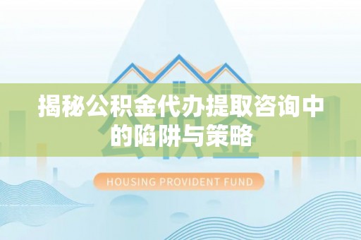 草屯揭秘公积金代办提取咨询中的陷阱与策略