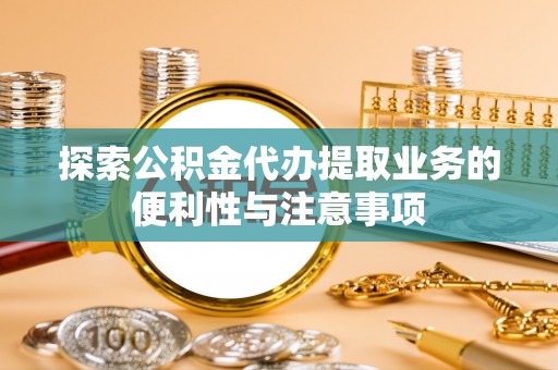 草屯探索公积金代办提取业务的便利性与注意事项