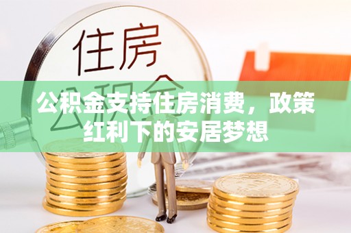 草屯公积金支持住房消费，政策红利下的安居梦想
