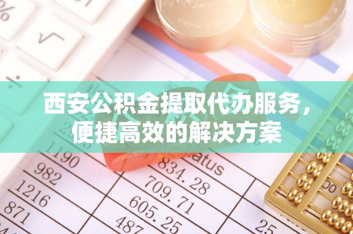 草屯西安公积金提取代办服务，便捷高效的解决方案