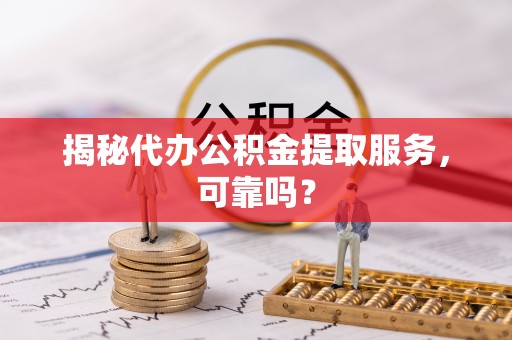 草屯揭秘代办公积金提取服务，可靠吗？