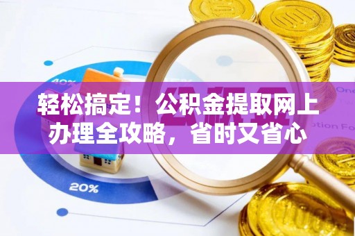 草屯轻松搞定！公积金提取网上办理全攻略，省时又省心