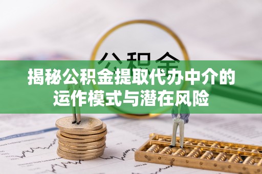 草屯揭秘公积金提取代办中介的运作模式与潜在风险