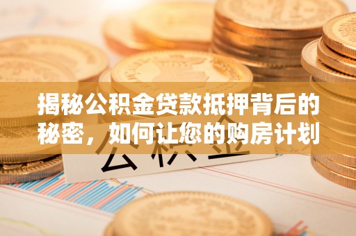 草屯揭秘公积金贷款抵押背后的秘密，如何让您的购房计划更轻松？