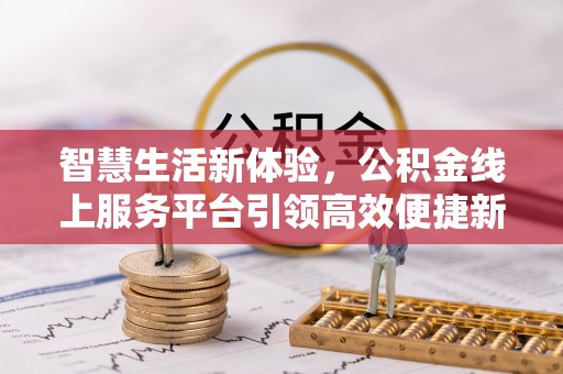 草屯智慧生活新体验，公积金线上服务平台引领高效便捷新潮流