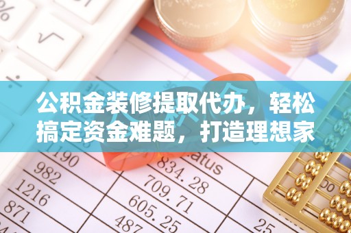 草屯公积金装修提取代办，轻松搞定资金难题，打造理想家居