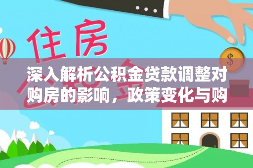草屯深入解析公积金贷款调整对购房的影响，政策变化与购房者选择