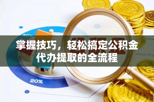 草屯掌握技巧，轻松搞定公积金代办提取的全流程