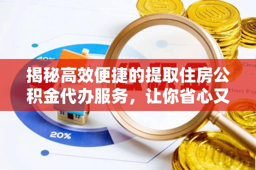 草屯揭秘高效便捷的提取住房公积金代办服务，让你省心又省力
