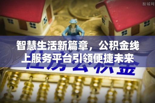 草屯智慧生活新篇章，公积金线上服务平台引领便捷未来