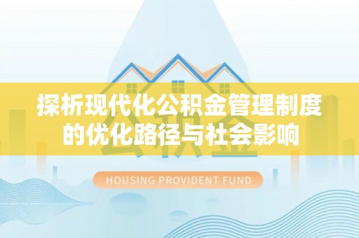 草屯探析现代化公积金管理制度的优化路径与社会影响