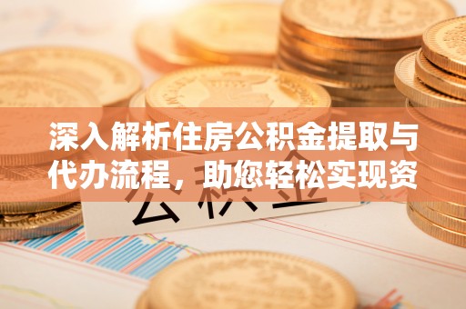 草屯深入解析住房公积金提取与代办流程，助您轻松实现资金利用最大化