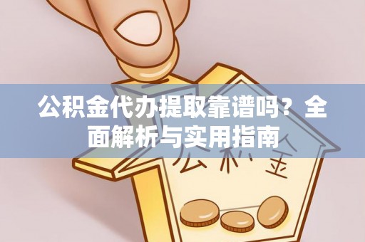 草屯公积金代办提取靠谱吗？全面解析与实用指南