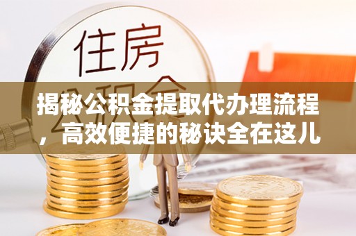 草屯揭秘公积金提取代办理流程，高效便捷的秘诀全在这儿