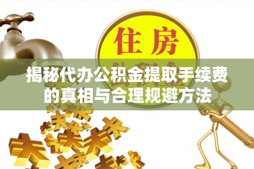 草屯揭秘代办公积金提取手续费的真相与合理规避方法