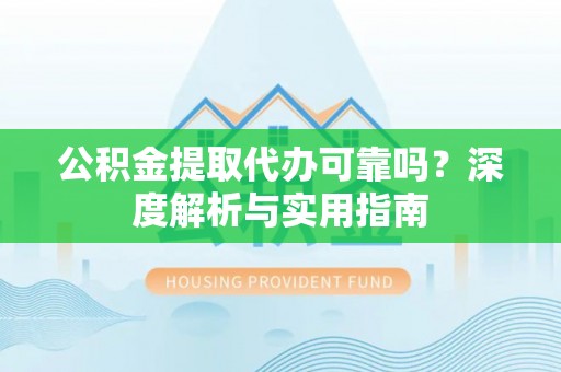草屯公积金提取代办可靠吗？深度解析与实用指南
