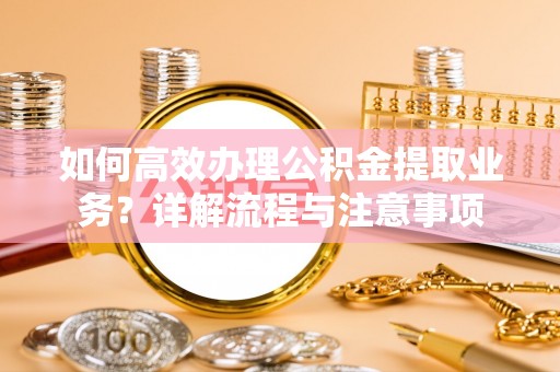 草屯如何高效办理公积金提取业务？详解流程与注意事项