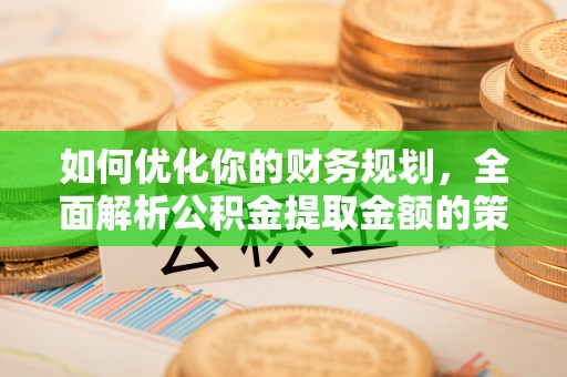 草屯如何优化你的财务规划，全面解析公积金提取金额的策略与技巧