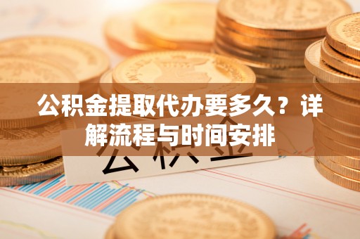 草屯公积金提取代办要多久？详解流程与时间安排