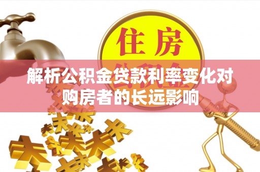 草屯解析公积金贷款利率变化对购房者的长远影响