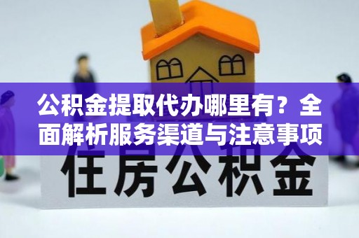草屯公积金提取代办哪里有？全面解析服务渠道与注意事项