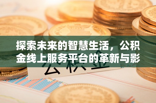 草屯探索未来的智慧生活，公积金线上服务平台的革新与影响