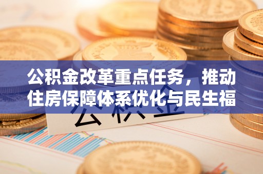 草屯公积金改革重点任务，推动住房保障体系优化与民生福祉提升