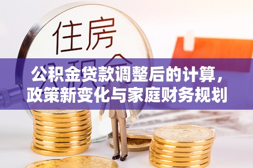 草屯公积金贷款调整后的计算，政策新变化与家庭财务规划