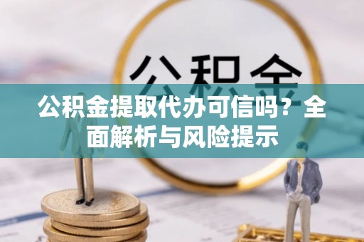 草屯公积金提取代办可信吗？全面解析与风险提示