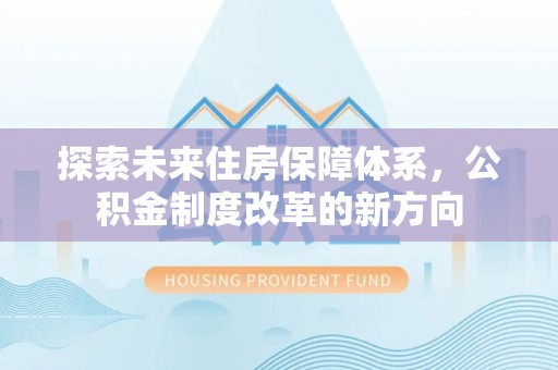 草屯探索未来住房保障体系，公积金制度改革的新方向