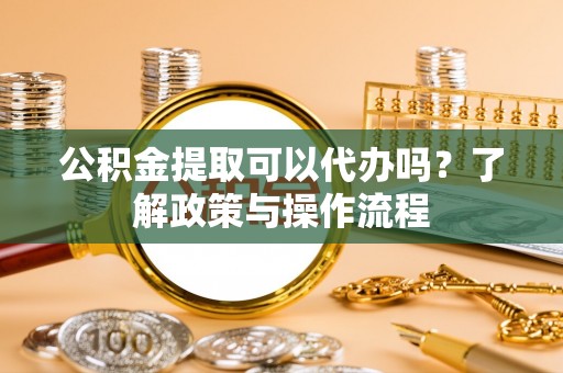 草屯公积金提取可以代办吗？了解政策与操作流程
